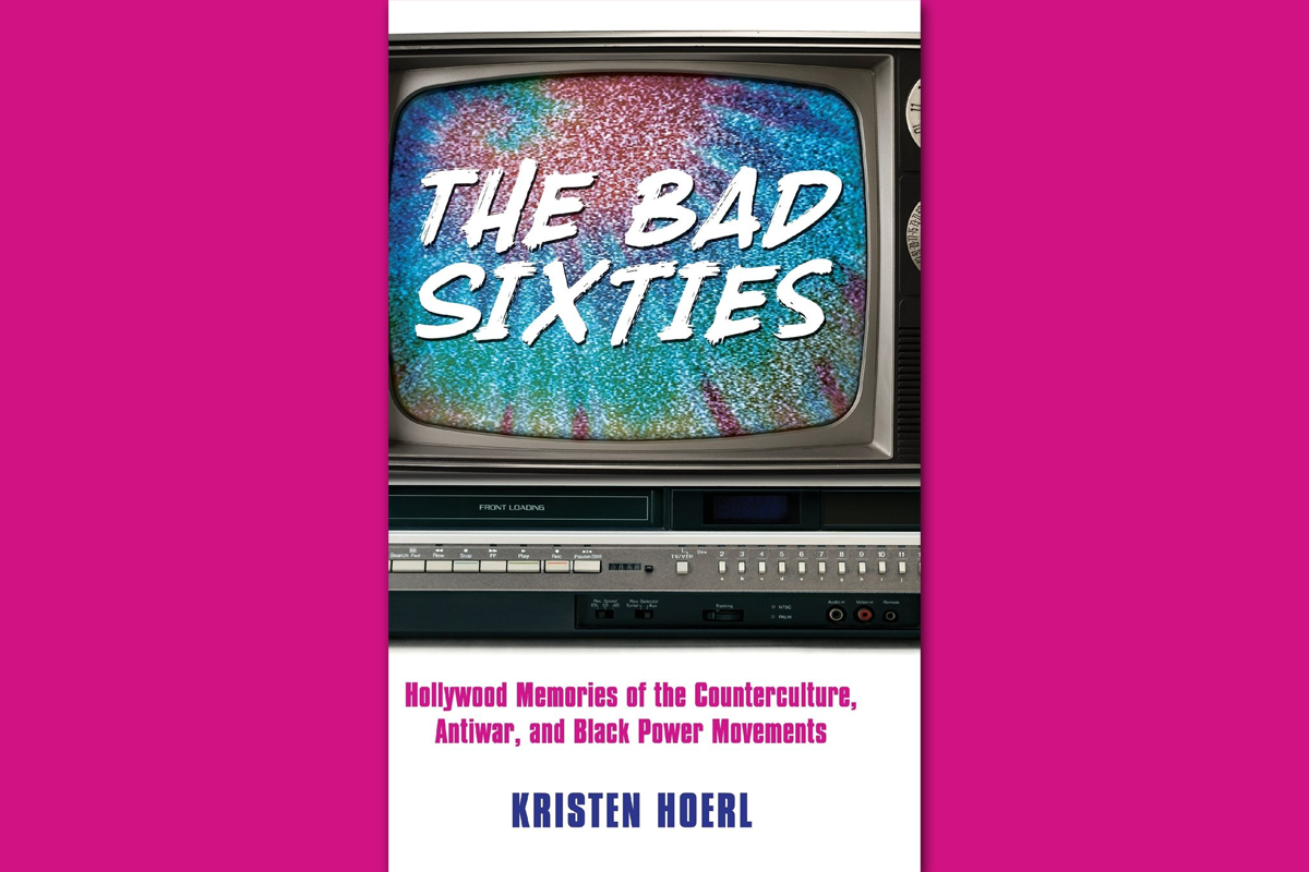 The Bad Sixties: Hollywood Memories of the Counterculture, Antiwar, and Black Power Movements