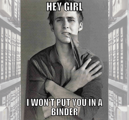 Ryan Gosling meme that says: "Hey Girl, I won't put you in a binder."